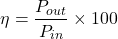 \[\eta = \frac{P_{out}}{P_{in}} \times 100\]