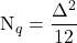 \[\text{N}_q = \frac{\Delta^2}{12}\]
