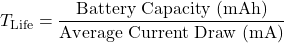 \[T_{\text{Life}} = \frac{\text{Battery Capacity (mAh)}}{\text{Average Current Draw (mA)}}\]
