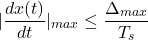 \[|\frac{d x(t)}{dt}|_{max} \le \frac{\Delta_{max}}{T_s}\]